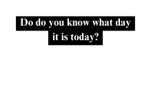 Do do you know what day it is today